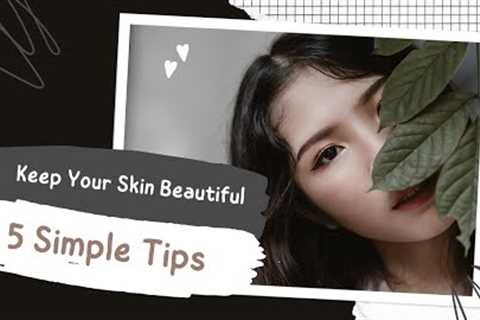 Keep Your Skin Beautiful With 5 Simple Tips ! Everyone can do it