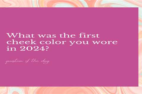 What was the first cheek color you wore in 2024?